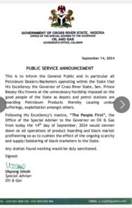 This is to inform the General Public and in particular all Petroleum Dealers/Marketers operating within the State that His Excellency the Governor of Cross River State, Sen. Prince Bassey Otu frowns at the unnecessary hardship imposed on the good people of the State as depots and petrol stations are hoarding Petroleum Products thereby causing undue sufferings, exploitation amongst others.
Following His Excellency's mantra, "The People First", the Office of the Special Adviser to the Governor on Oil & Gas from today the 14th day of September, 2024 would simmer down on all operations of product hoarding and black market profiteering so as to cushion the effect of the ongoing scarcity and supply/bolstering of black marketers in the State.
Any station found wanting would be duly sanctioned.